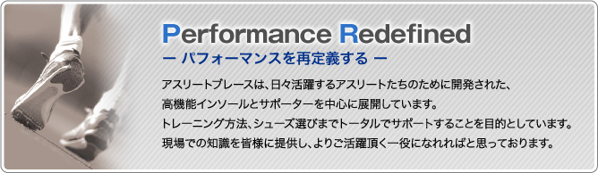 Performance Redefined ーパフォーマンスを再定義するー アスリートブレースは、日々活躍するアスリートたちのために開発された、高機能インソールとサポーターを中心に展開しています。トレーニング方法、シューズ選びまでトータルでサポートすることを目的としています。現場での知識を皆様に提供し、よりご活躍頂く一役になれればと思っております。
